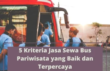 Review perusahaan sewa bus pariwisata terpercaya: Kriteria utama yang harus dipertimbangkan