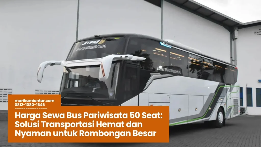 Tips Memilih Penyedia Sewa Bus Pariwisata 50 Seat dengan Harga Kompetitif